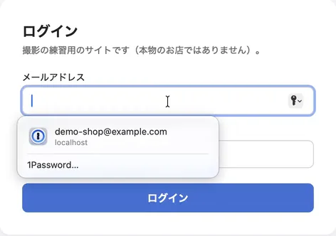 練習用のサイトのログインの画面。「メールアドレス」の入力欄の下に、1Passwordの印のついた候補「demo-shop@example.com localhost」と「1Password…」が出ている