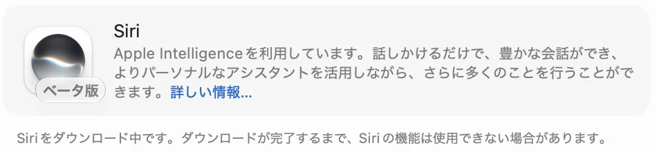 Siriの設定の上の部分。Siri ベータ版、Apple Intelligenceを利用しています。その下に「Siriをダウンロード中です。ダウンロードが完了するまで、Siriの機能は使用できない場合があります。」